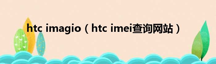 htc imagio（htc imei查询网站）