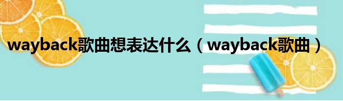 wayback歌曲想表达什么（wayback歌曲）