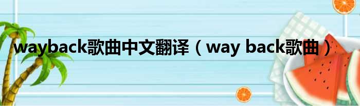 wayback歌曲中文翻译（way back歌曲）