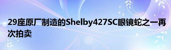 29座原厂制造的Shelby427SC眼镜蛇之一再次拍卖