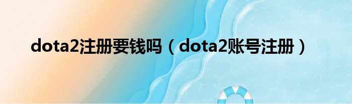 dota2注册要钱吗（dota2账号注册）