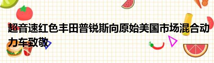 超音速红色丰田普锐斯向原始美国市场混合动力车致敬