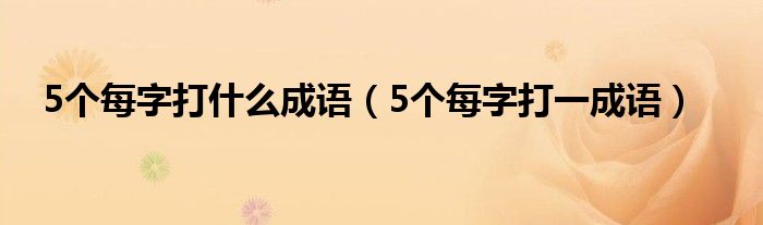 5个每字打什么成语（5个每字打一成语）