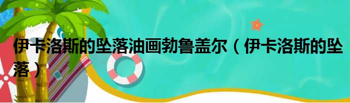 伊卡洛斯的坠落油画勃鲁盖尔（伊卡洛斯的坠落）