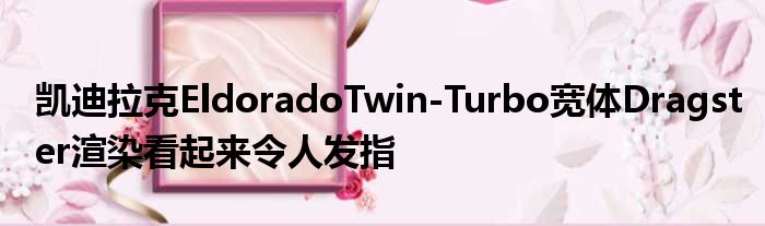 凯迪拉克EldoradoTwin-Turbo宽体Dragster渲染看起来令人发指