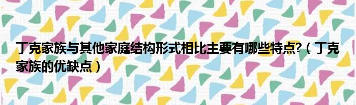 丁克家族与其他家庭结构形式相比主要有哪些特点 （丁克家族的优缺点）