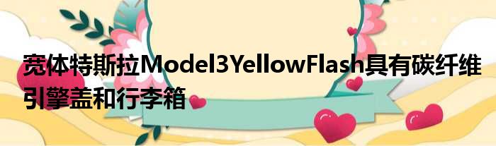 宽体特斯拉Model3YellowFlash具有碳纤维引擎盖和行李箱