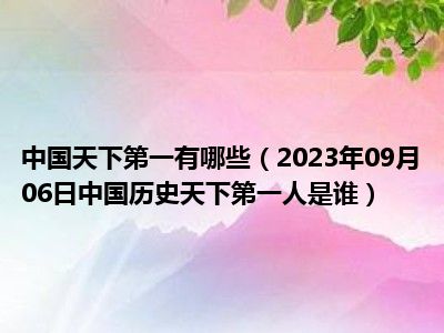 中国天下第一有哪些（2023年09月06日中国历史天下第一人是谁）