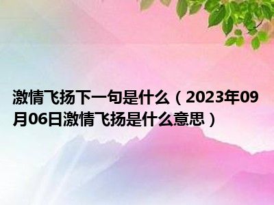 激情飞扬下一句是什么（2023年09月06日激情飞扬是什么意思）