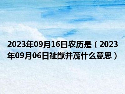 2023年09月16日农历是（2023年09月06日祉猷并茂什么意思）