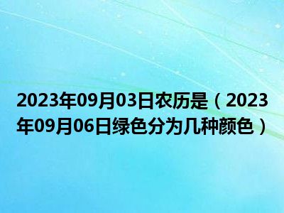 2023年09月03日农历是（2023年09月06日绿色分为几种颜色）