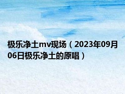 极乐净土mv现场（2023年09月06日极乐净土的原唱）