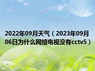 2022年09月天气（2023年09月06日为什么网络电视没有cctv5）