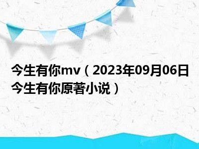 今生有你mv（2023年09月06日今生有你原著小说）