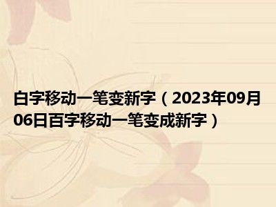 白字移动一笔变新字（2023年09月06日百字移动一笔变成新字）