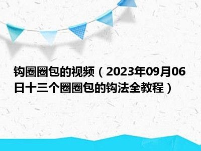 钩圈圈包的视频（2023年09月06日十三个圈圈包的钩法全教程）