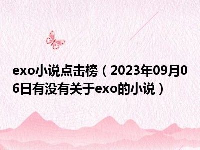 exo小说点击榜（2023年09月06日有没有关于exo的小说）