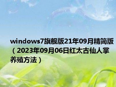 windows7旗舰版21年09月精简版（2023年09月06日红太古仙人掌养殖方法）