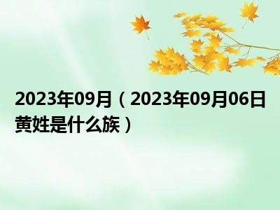 2023年09月（2023年09月06日黄姓是什么族）