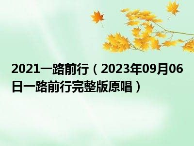 2021一路前行（2023年09月06日一路前行完整版原唱）