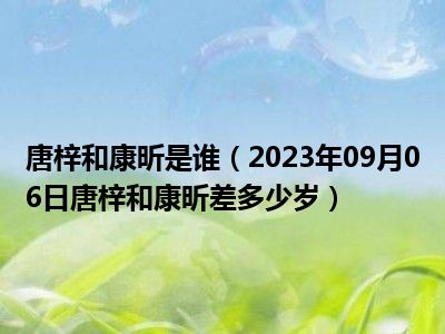 唐梓和康昕是谁（2023年09月06日唐梓和康昕差多少岁）