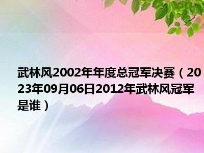 武林风2002年年度总冠军决赛（2023年09月06日2012年武林风冠军是谁）