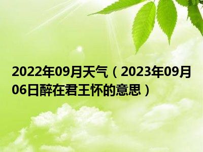 2022年09月天气（2023年09月06日醉在君王怀的意思）