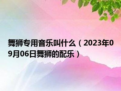 舞狮专用音乐叫什么（2023年09月06日舞狮的配乐）