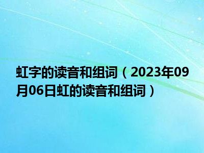 虹字的读音和组词（2023年09月06日虹的读音和组词）