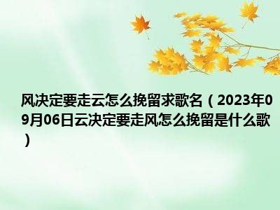 风决定要走云怎么挽留求歌名（2023年09月06日云决定要走风怎么挽留是什么歌）