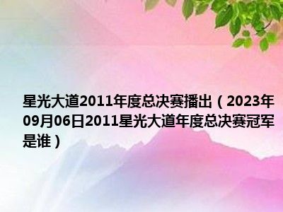 星光大道2011年度总决赛播出（2023年09月06日2011星光大道年度总决赛冠军是谁）