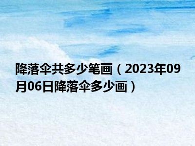 降落伞共多少笔画（2023年09月06日降落伞多少画）