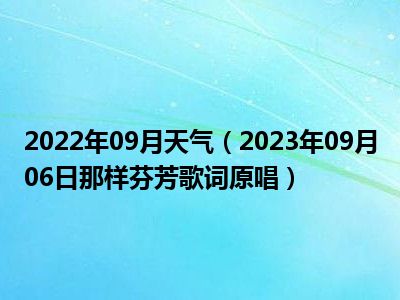 2022年09月天气（2023年09月06日那样芬芳歌词原唱）