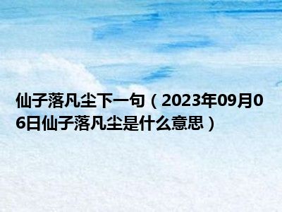 仙子落凡尘下一句（2023年09月06日仙子落凡尘是什么意思）