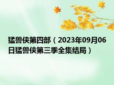 猛兽侠第四部（2023年09月06日猛兽侠第三季全集结局）