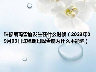 珠穆朗玛雪崩发生在什么时候（2023年09月06日珠穆朗玛峰雪崩为什么不能跑）