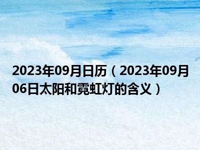 2023年09月日历（2023年09月06日太阳和霓虹灯的含义）