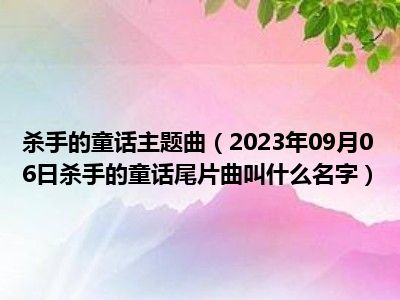 杀手的童话主题曲（2023年09月06日杀手的童话尾片曲叫什么名字）