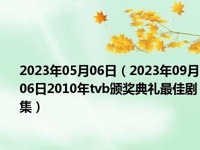 2023年05月06日（2023年09月06日2010年tvb颁奖典礼最佳剧集）