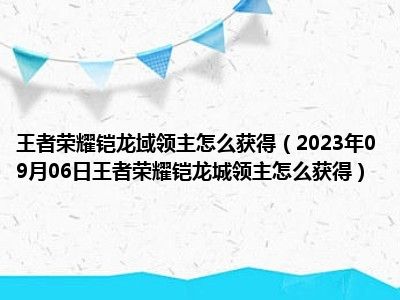 王者荣耀铠龙域领主怎么获得（2023年09月06日王者荣耀铠龙城领主怎么获得）