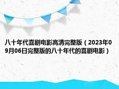 八十年代喜剧电影高清完整版（2023年09月06日完整版的八十年代的喜剧电影）