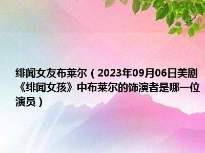 绯闻女友布莱尔（2023年09月06日美剧《绯闻女孩》中布莱尔的饰演者是哪一位演员）