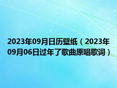 2023年09月日历壁纸（2023年09月06日过年了歌曲原唱歌词）