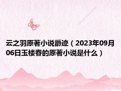 云之羽原著小说爵迹（2023年09月06日玉楼春的原著小说是什么）