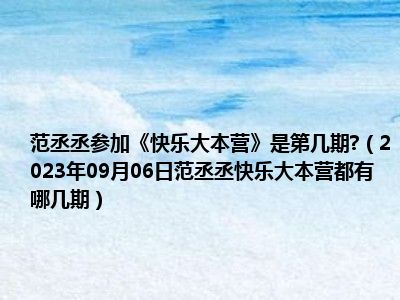 范丞丞参加《快乐大本营》是第几期 （2023年09月06日范丞丞快乐大本营都有哪几期）