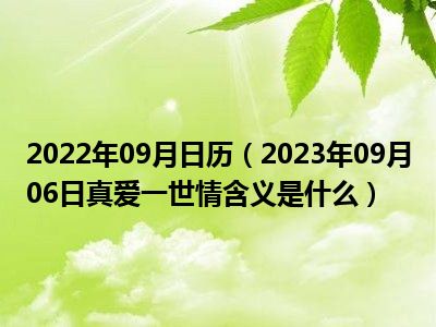 2022年09月日历（2023年09月06日真爱一世情含义是什么）