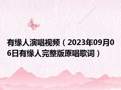 有缘人演唱视频（2023年09月06日有缘人完整版原唱歌词）