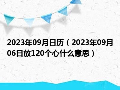 2023年09月日历（2023年09月06日放120个心什么意思）