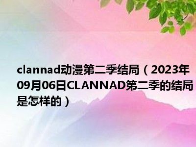 clannad动漫第二季结局（2023年09月06日CLANNAD第二季的结局是怎样的）