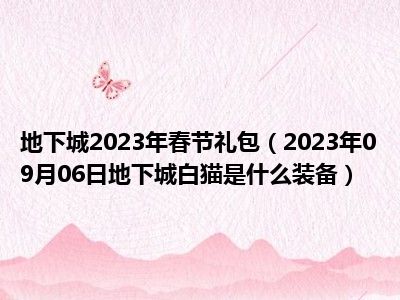 地下城2023年春节礼包（2023年09月06日地下城白猫是什么装备）